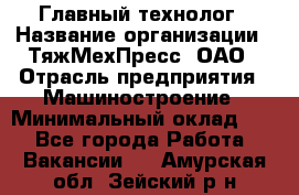 Главный технолог › Название организации ­ ТяжМехПресс, ОАО › Отрасль предприятия ­ Машиностроение › Минимальный оклад ­ 1 - Все города Работа » Вакансии   . Амурская обл.,Зейский р-н